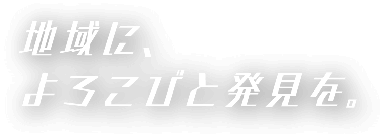 地域に、 よろこびと発見を。